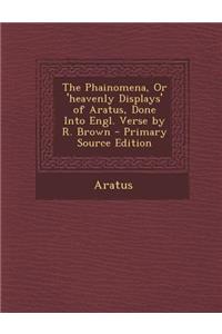 The Phainomena, or 'Heavenly Displays' of Aratus, Done Into Engl. Verse by R. Brown