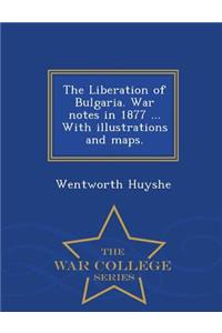 The Liberation of Bulgaria. War Notes in 1877 ... with Illustrations and Maps. - War College Series
