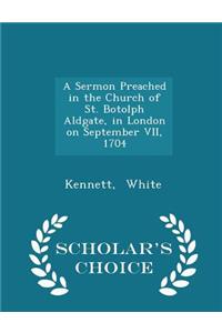 A Sermon Preached in the Church of St. Botolph Aldgate, in London on September VII, 1704 - Scholar's Choice Edition