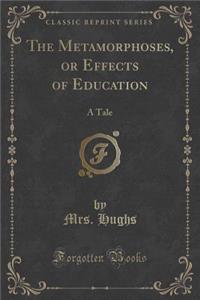 The Metamorphoses, or Effects of Education: A Tale (Classic Reprint)