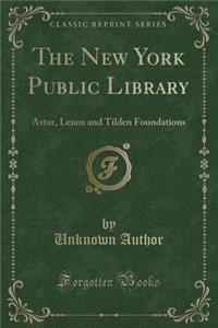 The New York Public Library: Astor, Lenox and Tilden Foundations (Classic Reprint)