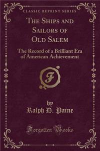 The Ships and Sailors of Old Salem: The Record of a Brilliant Era of American Achievement (Classic Reprint)