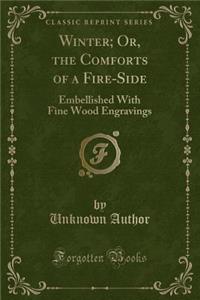 Winter; Or, the Comforts of a Fire-Side