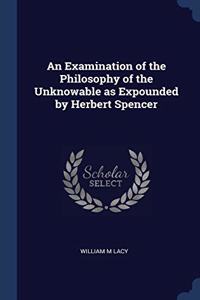 An Examination of the Philosophy of the Unknowable as Expounded by Herbert Spencer