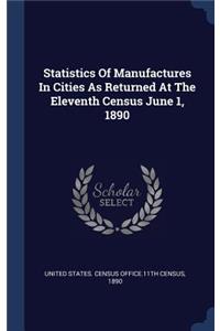 Statistics of Manufactures in Cities as Returned at the Eleventh Census June 1, 1890