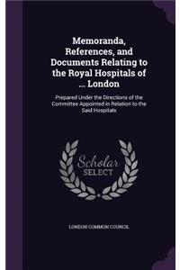 Memoranda, References, and Documents Relating to the Royal Hospitals of ... London