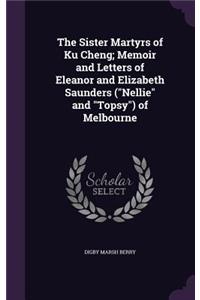 The Sister Martyrs of Ku Cheng; Memoir and Letters of Eleanor and Elizabeth Saunders (Nellie and Topsy) of Melbourne