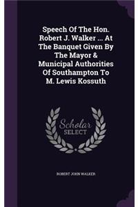 Speech Of The Hon. Robert J. Walker ... At The Banquet Given By The Mayor & Municipal Authorities Of Southampton To M. Lewis Kossuth