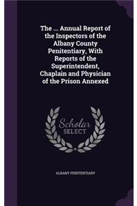 The ... Annual Report of the Inspectors of the Albany County Penitentiary, with Reports of the Superintendent, Chaplain and Physician of the Prison Annexed
