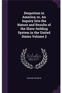 Despotism in America; Or, an Inquiry Into the Nature and Results of the Slave-Holding System in the United States Volume 2