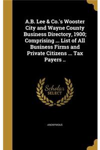 A.B. Lee & Co.'s Wooster City and Wayne County Business Directory, 1900; Comprising ... List of All Business Firms and Private Citizens ... Tax Payers ..