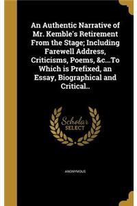 An Authentic Narrative of Mr. Kemble's Retirement From the Stage; Including Farewell Address, Criticisms, Poems, &c...To Which is Prefixed, an Essay, Biographical and Critical..