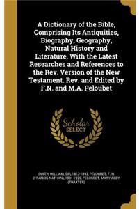 Dictionary of the Bible, Comprising Its Antiquities, Biography, Geography, Natural History and Literature. With the Latest Researches and References to the Rev. Version of the New Testament. Rev. and Edited by F.N. and M.A. Peloubet