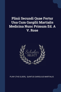 Plinii Secundi Quae Fertur Una Cum Gargilii Martialis Medicina Nunc Primum Ed. A V. Rose