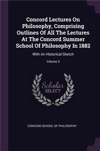 Concord Lectures On Philosophy, Comprising Outlines Of All The Lectures At The Concord Summer School Of Philosophy In 1882