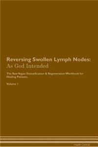 Reversing Swollen Lymph Nodes: As God Intended the Raw Vegan Plant-Based Detoxification & Regeneration Workbook for Healing Patients. Volume 1