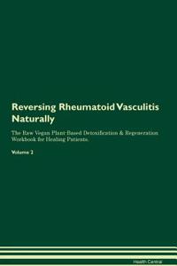 Reversing Rheumatoid Vasculitis Naturally the Raw Vegan Plant-Based Detoxification & Regeneration Workbook for Healing Patients. Volume 2