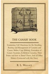Canary Book: Containing Full Directions for the Breeding, Rearing and Management of Canaries and Canary Mules;Cage Making; Formation of Canary Societies; Exhibit