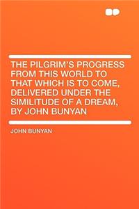 The Pilgrim's Progress from This World to That Which Is to Come, Delivered Under the Similitude of a Dream, by John Bunyan