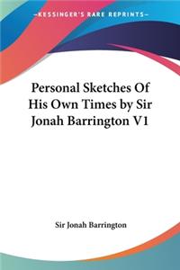 Personal Sketches Of His Own Times by Sir Jonah Barrington V1