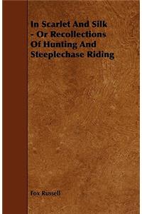 In Scarlet and Silk - Or Recollections of Hunting and Steeplechase Riding