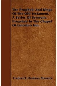 The Prophets And Kings Of The Old Testament. A Series Of Sermons Preached In The Chapel Of Lincoln's Inn.