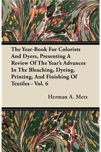 The Year-Book For Colorists And Dyers, Presenting A Review Of The Year's Advances In The Bleaching, Dyeing, Printing, And Finishing Of Textiles - Vol. 6
