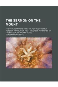 The Sermon on the Mount; And Other Extracts from the New Testament a Verbatim Translation from the Greek with Notes on the Mystical or Arcane Sense