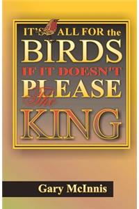 It's All For The Birds If It Doesn't Please The King