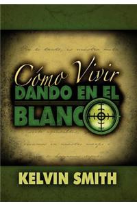 Como Vivir Dando En El Blanco: Un Estilo de Vida de Discipulado