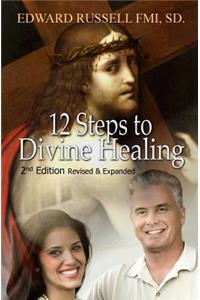12 Steps to Divine Healing: 2nd Edition Revised and Expanded