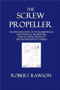 The Screw Propeller: An Investigation of Its Geometrical an Physical Properties, and Its Application to the Propulsion of Vessels