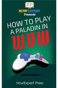 How to Play a Paladin in Wow: Your Step-By-Step Guide to Playing Paladins in Wow