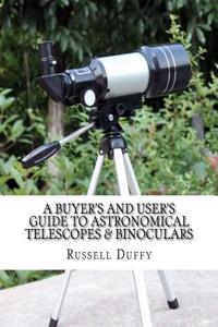 A Buyers and Users Guide to Astronomical Telescopes & Binoculars