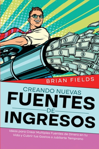Creando Nuevas Fuentes de Ingresos: Ideas para Crear Multiples Fuentes de Dinero en tu Vida y Cubrir tus Gastos o Jubilarte Temprano