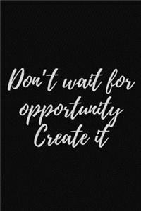 Don't wait for opportunity. Create it