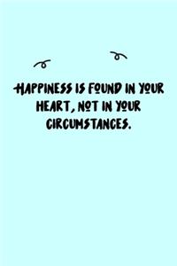 Happiness is found in your heart, not in your circumstances. Journal