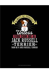 Always Be Yourself Unless You Can Be A Jack Russell Terrier Then Be A Jack Russell Terrier