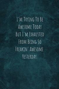 I'm Trying To Be Awesome Today But I'm Exhausted From Being So Freakin' Awesome Yesterday.