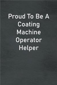 Proud To Be A Coating Machine Operator Helper