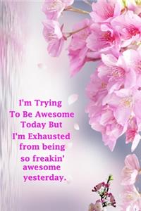 I'm Trying To Be Awesome Today But I'm Exhausted from being so freakin' awesome yesterday.