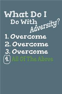 What Do I Do With Adversity? 1. Overcome 2. Overcome 3. Overcome 4. All Of The Above