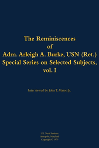 The Reminiscences of Adm. Arleigh A. Burke, USN (Ret.), Special Series on Selected Subjects, vol. 1