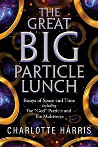 Great BIG Particle Lunch: Essays of Space and Time Including: The "God" Particle and The Multiverse