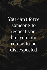 You Can't Force Someone To Respect You, But You Can Refuse To Be Disrespected