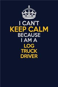 I Can't Keep Calm Because I Am A Log truck driver: Career journal, notebook and writing journal for encouraging men, women and kids. A framework for building your career.