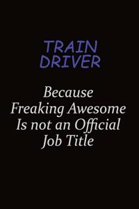 Train Driver Because Freaking Awesome Is Not An Official Job Title