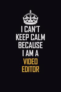 I Can't Keep Calm Because I Am A video editor