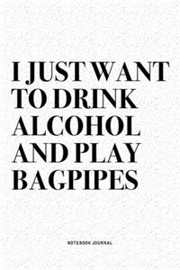 I Just Want To Drink Alcohol And Play Bagpipes