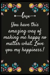 You have this amazing way of making me happy no matter what. Love you my happiness.